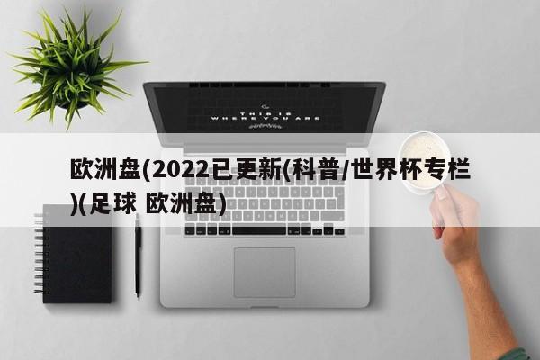 欧洲盘(2022已更新(科普/世界杯专栏)(足球 欧洲盘)