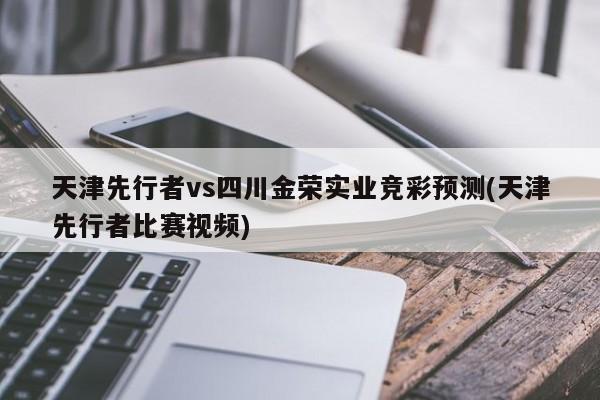 天津先行者vs四川金荣实业竞彩预测(天津先行者比赛视频)