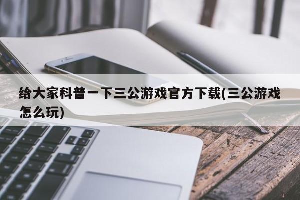 给大家科普一下三公游戏官方下载(三公游戏怎么玩)