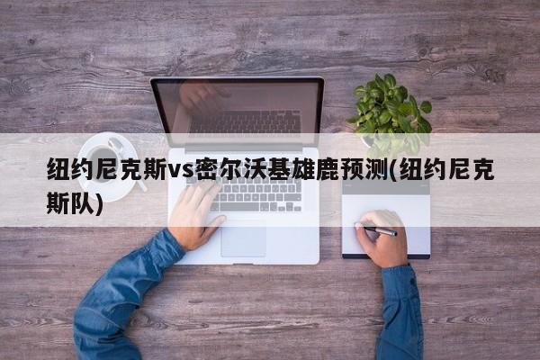 纽约尼克斯vs密尔沃基雄鹿预测(纽约尼克斯队)