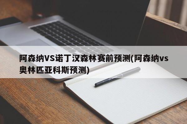阿森纳VS诺丁汉森林赛前预测(阿森纳vs奥林匹亚科斯预测)