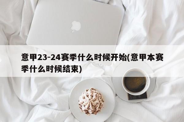 意甲23-24赛季什么时候开始(意甲本赛季什么时候结束)