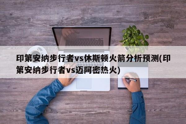 印第安纳步行者vs休斯顿火箭分析预测(印第安纳步行者vs迈阿密热火)