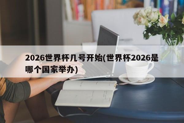 2026世界杯几号开始(世界杯2026是哪个国家举办)