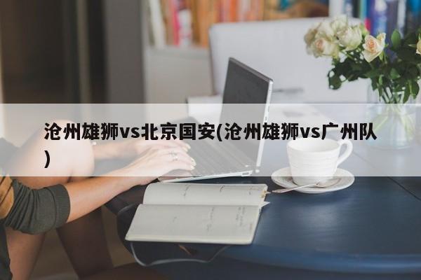 沧州雄狮vs北京国安(沧州雄狮vs广州队)