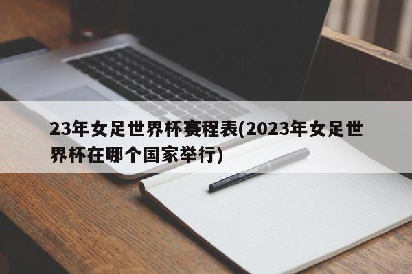 23年女足世界杯赛程表(2023年女足世界杯在哪个国家举行)