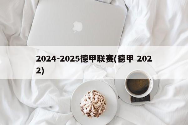 2024-2025德甲联赛(德甲 2022)