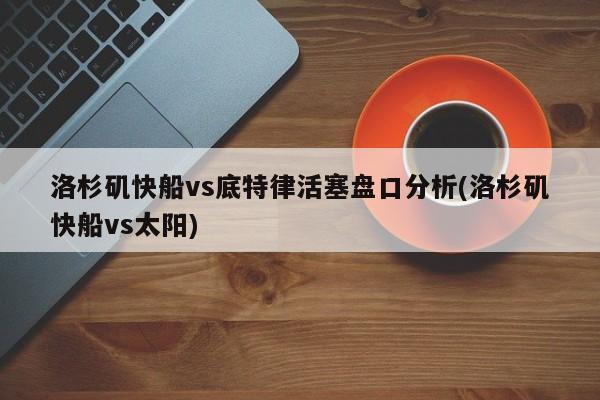 洛杉矶快船vs底特律活塞盘口分析(洛杉矶快船vs太阳)