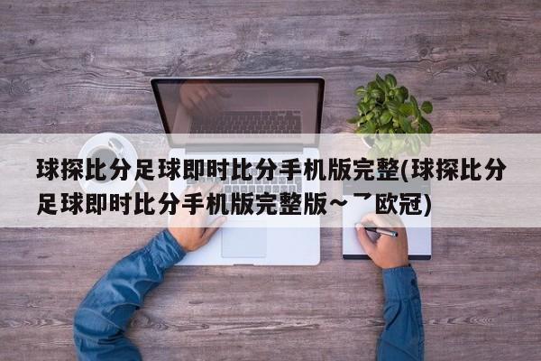 球探比分足球即时比分手机版完整(球探比分足球即时比分手机版完整版∽乛欧冠)