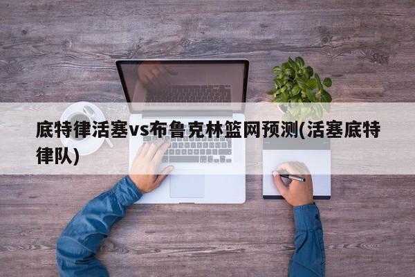 底特律活塞vs布鲁克林篮网预测(活塞底特律队)
