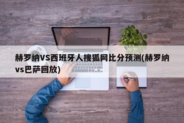 赫罗纳VS西班牙人搜狐网比分预测(赫罗纳vs巴萨回放)