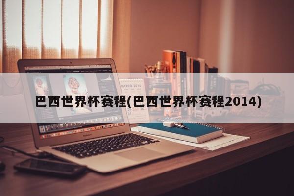 巴西世界杯赛程(巴西世界杯赛程2014)