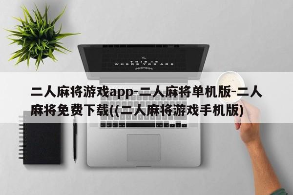 二人麻将游戏app-二人麻将单机版-二人麻将免费下载((二人麻将游戏手机版)