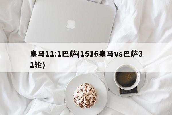 皇马11:1巴萨(1516皇马vs巴萨31轮)