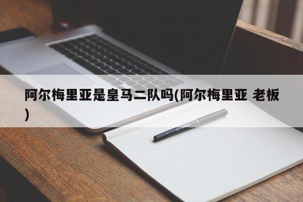阿尔梅里亚是皇马二队吗(阿尔梅里亚 老板)