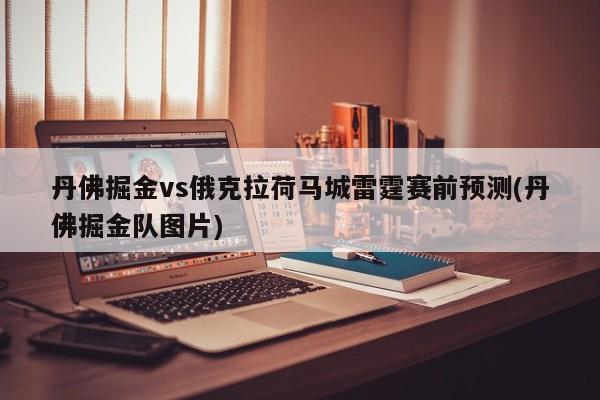 丹佛掘金vs俄克拉荷马城雷霆赛前预测(丹佛掘金队图片)