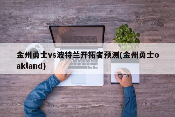 金州勇士vs波特兰开拓者预测(金州勇士oakland)