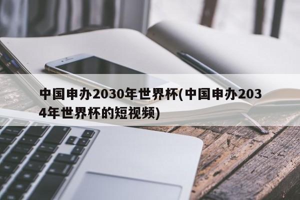 中国申办2030年世界杯(中国申办2034年世界杯的短视频)