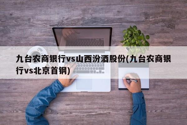 九台农商银行vs山西汾酒股份(九台农商银行vs北京首钢)