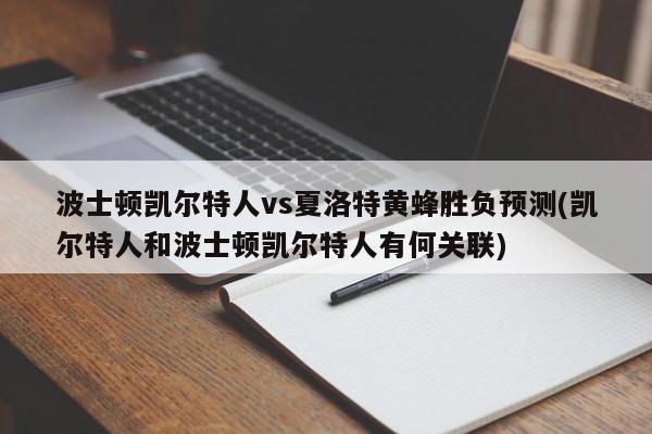 波士顿凯尔特人vs夏洛特黄蜂胜负预测(凯尔特人和波士顿凯尔特人有何关联)