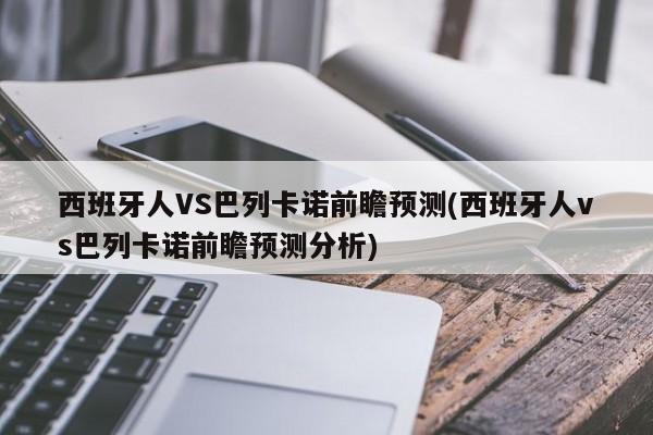 西班牙人VS巴列卡诺前瞻预测(西班牙人vs巴列卡诺前瞻预测分析)