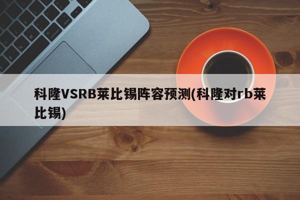科隆VSRB莱比锡阵容预测(科隆对rb莱比锡)