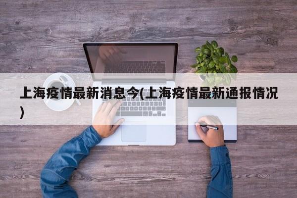 上海疫情最新消息今(上海疫情最新通报情况)