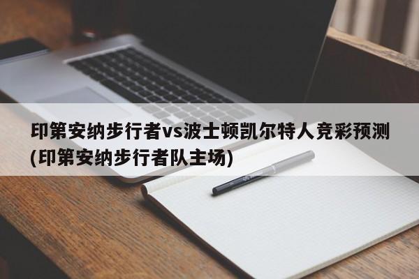 印第安纳步行者vs波士顿凯尔特人竞彩预测(印第安纳步行者队主场)
