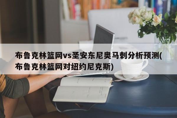布鲁克林篮网vs圣安东尼奥马刺分析预测(布鲁克林篮网对纽约尼克斯)