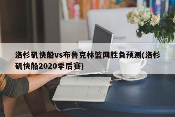 洛杉矶快船vs布鲁克林篮网胜负预测(洛杉矶快船2020季后赛)