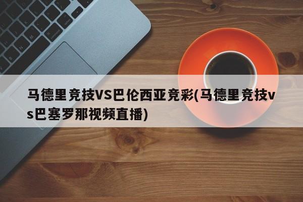 马德里竞技VS巴伦西亚竞彩(马德里竞技vs巴塞罗那视频直播)