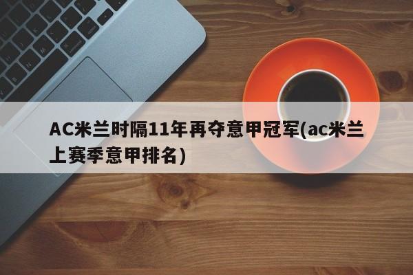 AC米兰时隔11年再夺意甲冠军(ac米兰上赛季意甲排名)