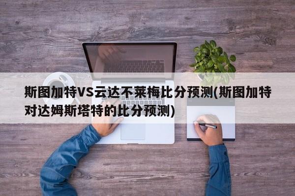 斯图加特VS云达不莱梅比分预测(斯图加特对达姆斯塔特的比分预测)
