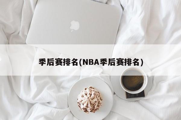 季后赛排名(NBA季后赛排名)
