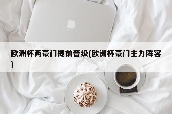 欧洲杯两豪门提前晋级(欧洲杯豪门主力阵容)
