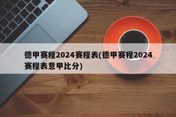 德甲赛程2024赛程表(德甲赛程2024赛程表意甲比分)