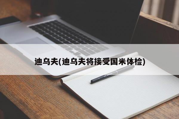 迪乌夫(迪乌夫将接受国米体检)