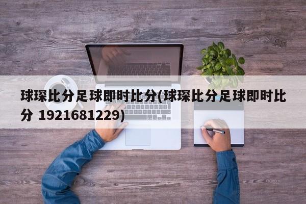 球琛比分足球即时比分(球琛比分足球即时比分 1921681229)