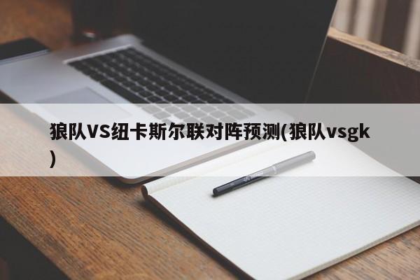 狼队VS纽卡斯尔联对阵预测(狼队vsgk)