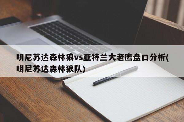 明尼苏达森林狼vs亚特兰大老鹰盘口分析(明尼苏达森林狼队)
