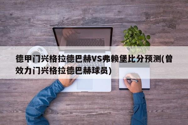 德甲门兴格拉德巴赫VS弗赖堡比分预测(曾效力门兴格拉德巴赫球员)