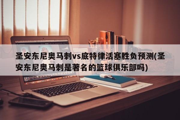 圣安东尼奥马刺vs底特律活塞胜负预测(圣安东尼奥马刺是著名的篮球俱乐部吗)