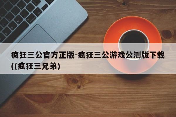 疯狂三公官方正版-疯狂三公游戏公测版下载((疯狂三兄弟)