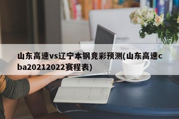 山东高速vs辽宁本钢竞彩预测(山东高速cba20212022赛程表)
