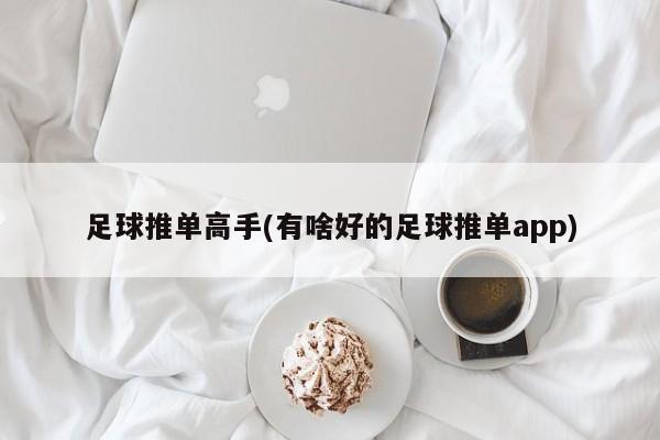 足球推单高手(有啥好的足球推单app)