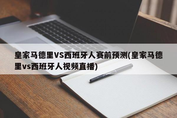 皇家马德里VS西班牙人赛前预测(皇家马德里vs西班牙人视频直播)