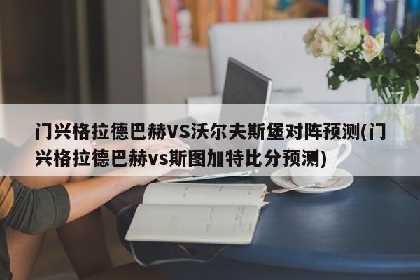 门兴格拉德巴赫VS沃尔夫斯堡对阵预测(门兴格拉德巴赫vs斯图加特比分预测)