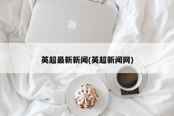 英超最新新闻(英超新闻网)