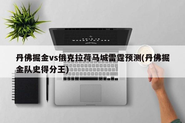 丹佛掘金vs俄克拉荷马城雷霆预测(丹佛掘金队史得分王)