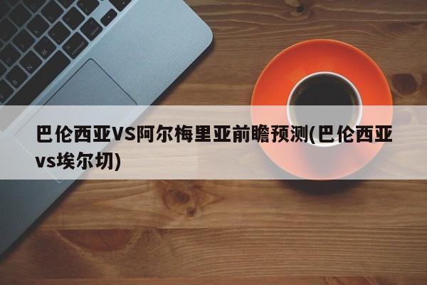 巴伦西亚VS阿尔梅里亚前瞻预测(巴伦西亚vs埃尔切)